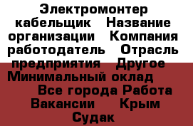 Электромонтер-кабельщик › Название организации ­ Компания-работодатель › Отрасль предприятия ­ Другое › Минимальный оклад ­ 50 000 - Все города Работа » Вакансии   . Крым,Судак